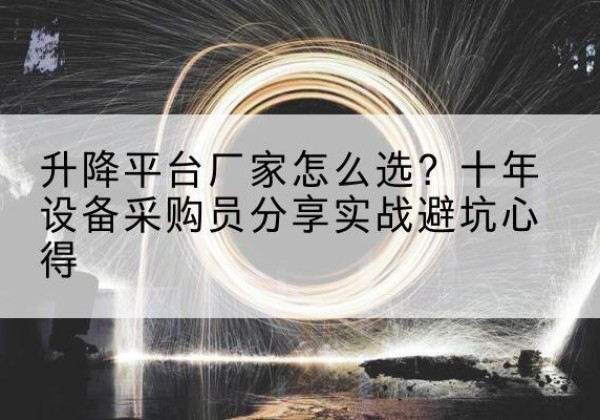 马村升降平台厂家-怎么选？十年设备采购员分享实战避坑心得