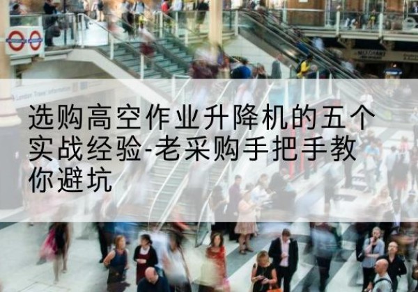 马村高空作业升降机厂家-选购高空作业升降机的五个实战经验-老采购手把手教你避坑
