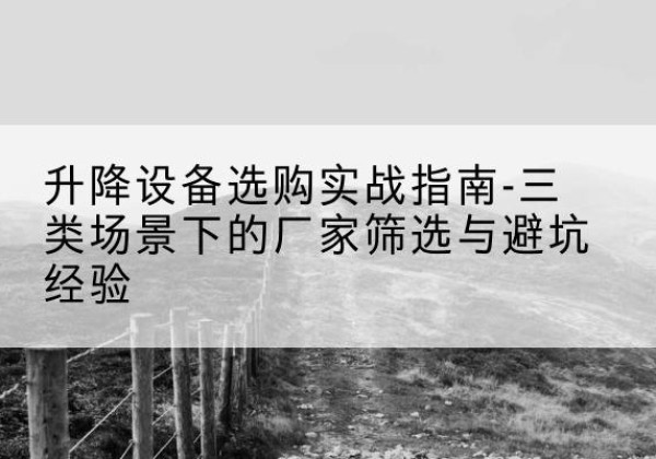 马村移动式升降机厂家推荐-升降设备选购实战指南-三类场景下的厂家筛选与避坑经验