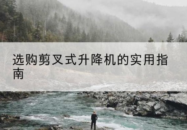 马村剪叉式升降机怎么选-选购剪叉式升降机的实用指南
